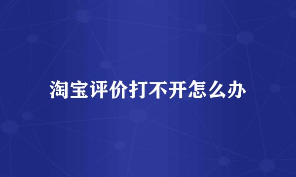 淘宝评价打不开怎么办
