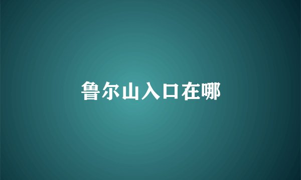 鲁尔山入口在哪