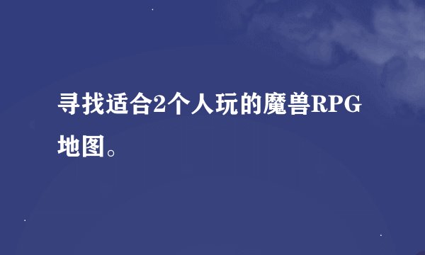 寻找适合2个人玩的魔兽RPG地图。