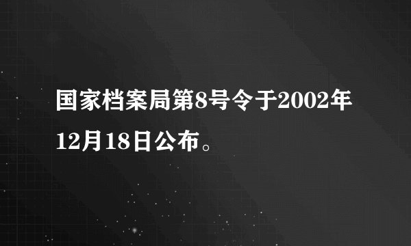 国家档案局第8号令于2002年12月18日公布。