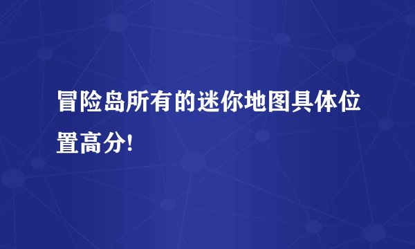 冒险岛所有的迷你地图具体位置高分!