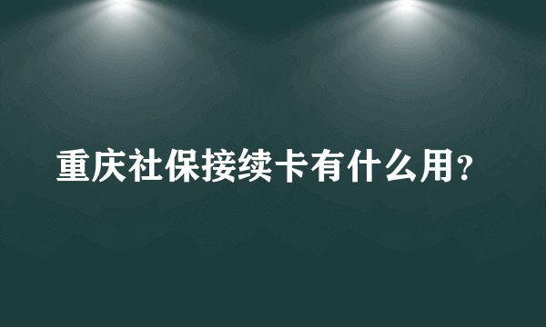 重庆社保接续卡有什么用？