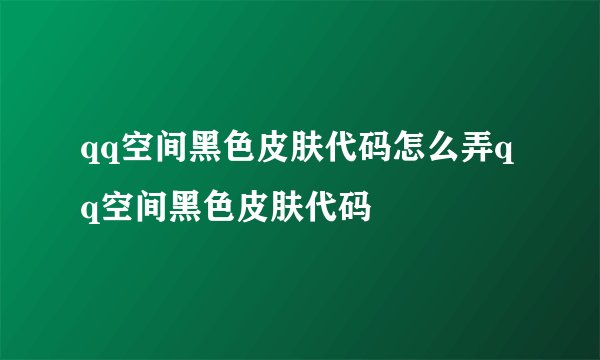 qq空间黑色皮肤代码怎么弄qq空间黑色皮肤代码