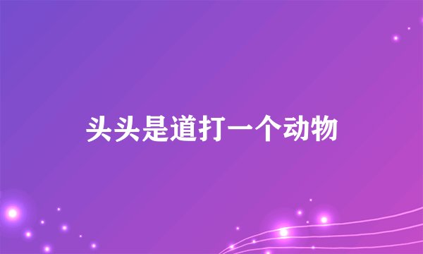 头头是道打一个动物