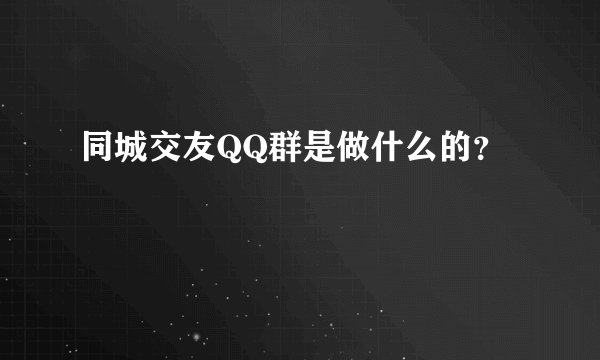 同城交友QQ群是做什么的？