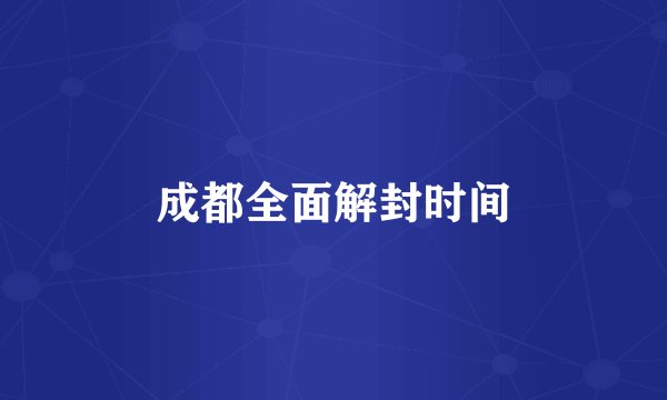 成都全面解封时间