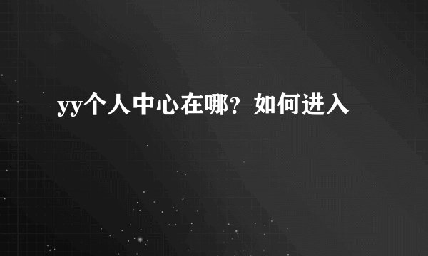 yy个人中心在哪？如何进入
