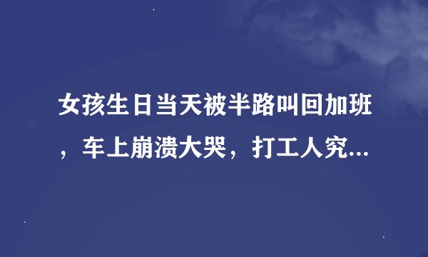 女孩生日当天被半路叫回加班，车上崩溃大哭，打工人究竟有多难？