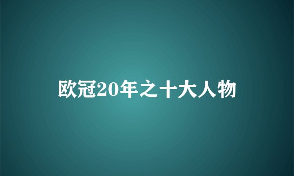 欧冠20年之十大人物
