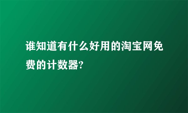 谁知道有什么好用的淘宝网免费的计数器?