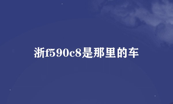 浙f590c8是那里的车