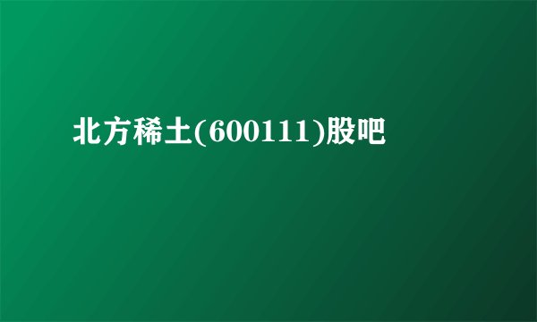 北方稀土(600111)股吧