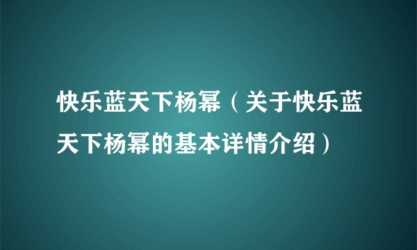 快乐蓝天下杨幂（关于快乐蓝天下杨幂的基本详情介绍）