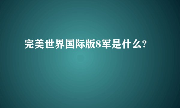 完美世界国际版8军是什么?