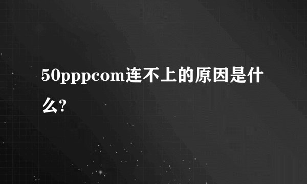 50pppcom连不上的原因是什么?