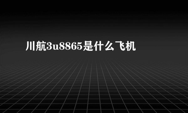 川航3u8865是什么飞机