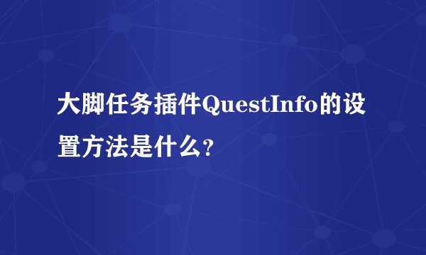 大脚任务插件QuestInfo的设置方法是什么?