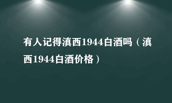有人记得滇西1944白酒吗（滇西1944白酒价格）