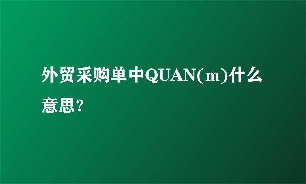 外贸采购单中QUAN(m)什么意思?