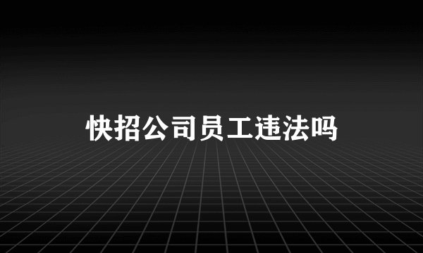 快招公司员工违法吗
