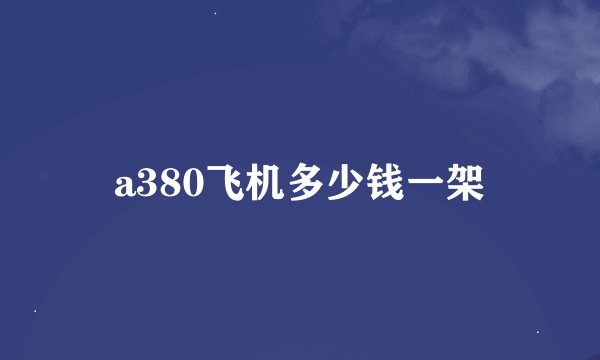 a380飞机多少钱一架