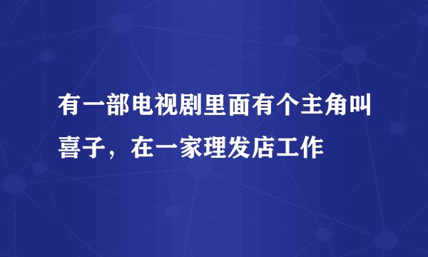 有一部电视剧里面有个主角叫喜子,在一家理发店工作