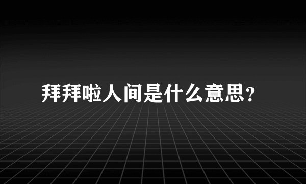 拜拜啦人间是什么意思？
