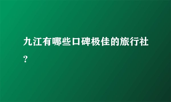 九江有哪些口碑极佳的旅行社？