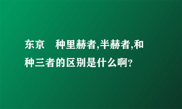 东京喰种里赫者,半赫者,和喰种三者的区别是什么啊？