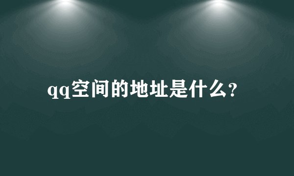 qq空间的地址是什么？
