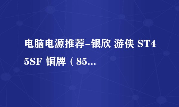 电脑电源推荐-银欣 游侠 ST45SF 铜牌(85%)非模组SFX电源 450W
