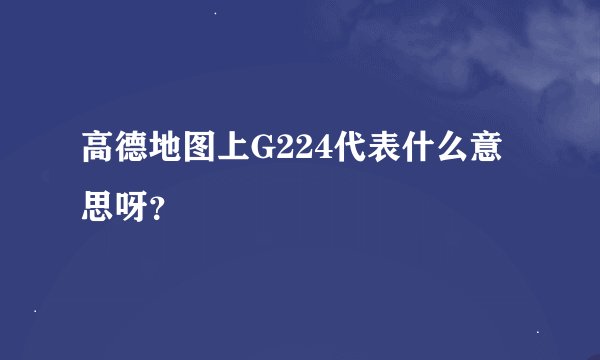 高德地图上G224代表什么意思呀？