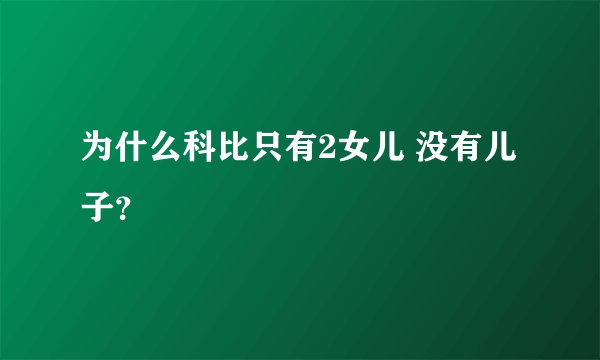 为什么科比只有2女儿 没有儿子？