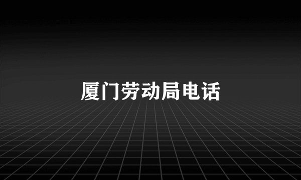 厦门劳动局电话