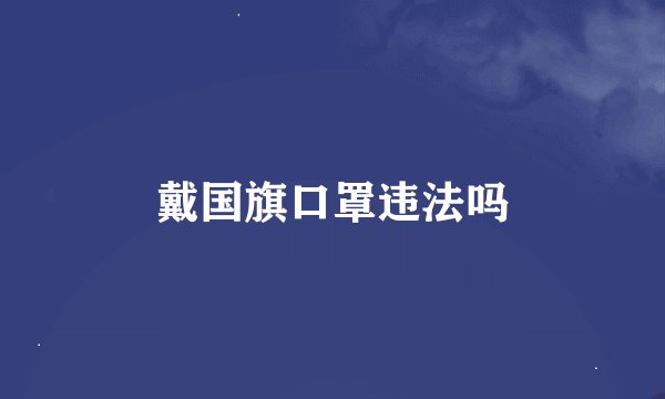 戴国旗口罩违法吗