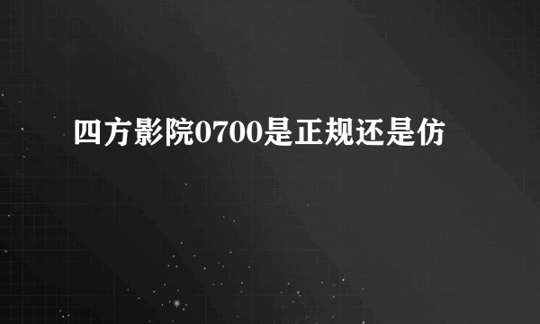 四方影院0700是正规还是仿