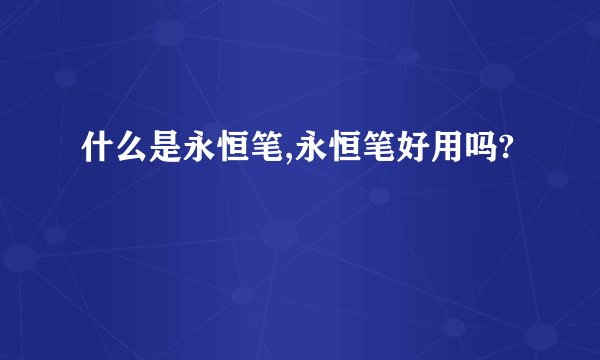 什么是永恒笔,永恒笔好用吗?