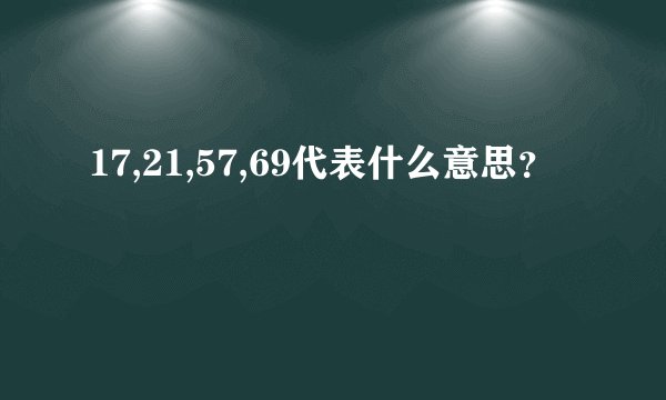 17,21,57,69代表什么意思?