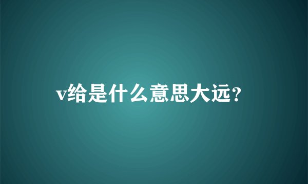 v给是什么意思大远？