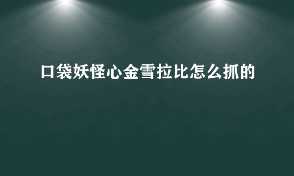口袋妖怪心金雪拉比怎么抓的