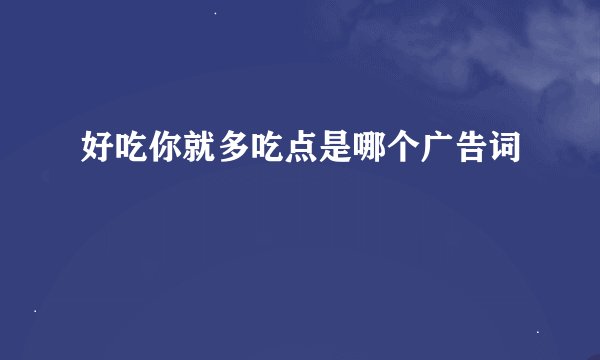 好吃你就多吃点是哪个广告词