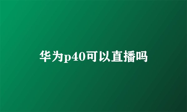 华为p40可以直播吗