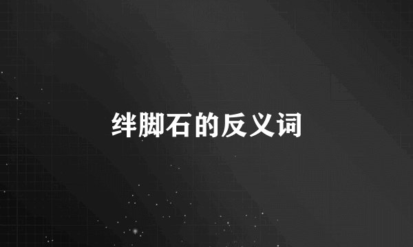 绊脚石的反义词