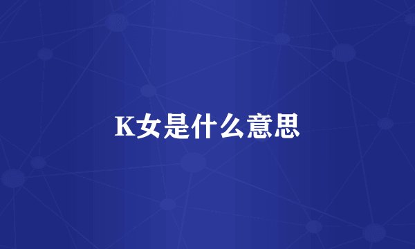 K女是什么意思