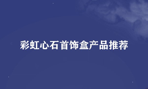 彩虹心石首饰盒产品推荐
