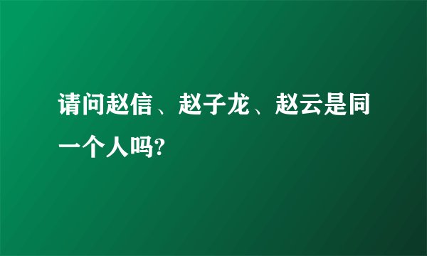 请问赵信、赵子龙、赵云是同一个人吗?