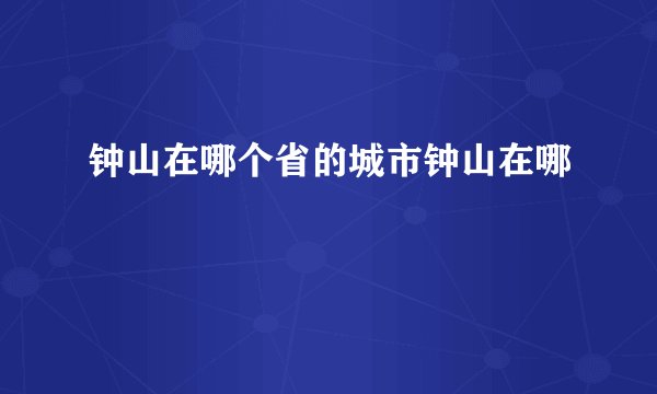 钟山在哪个省的城市钟山在哪