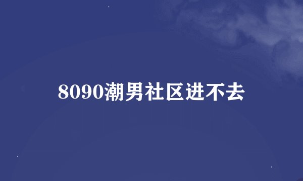 8090潮男社区进不去