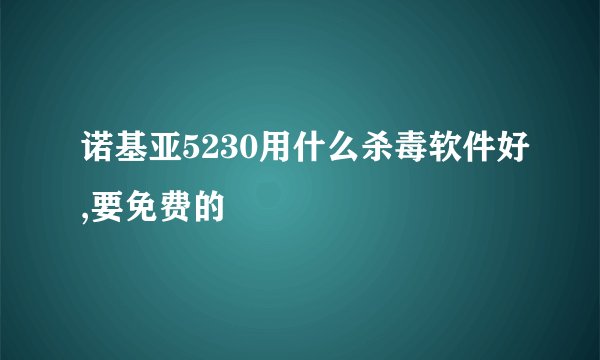 诺基亚5230用什么杀毒软件好,要免费的