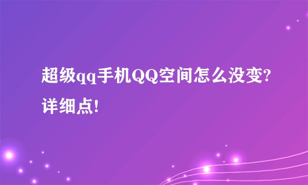 超级qq手机QQ空间怎么没变?详细点!